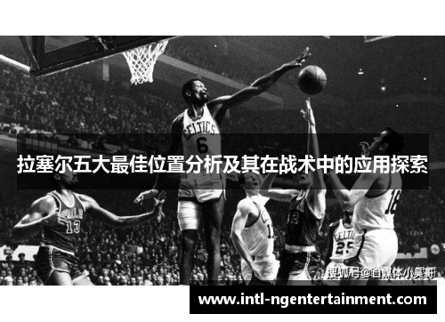 拉塞尔五大最佳位置分析及其在战术中的应用探索