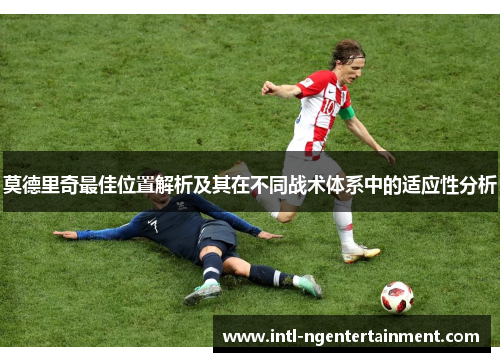 莫德里奇最佳位置解析及其在不同战术体系中的适应性分析