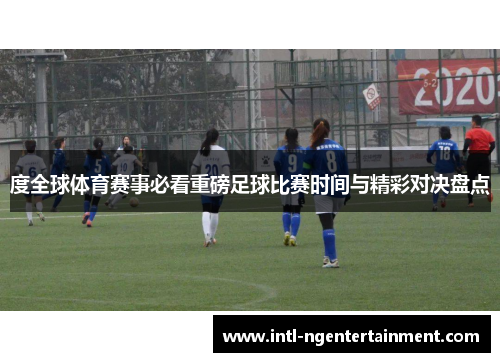 度全球体育赛事必看重磅足球比赛时间与精彩对决盘点