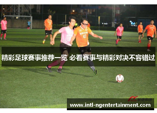 精彩足球赛事推荐一览 必看赛事与精彩对决不容错过