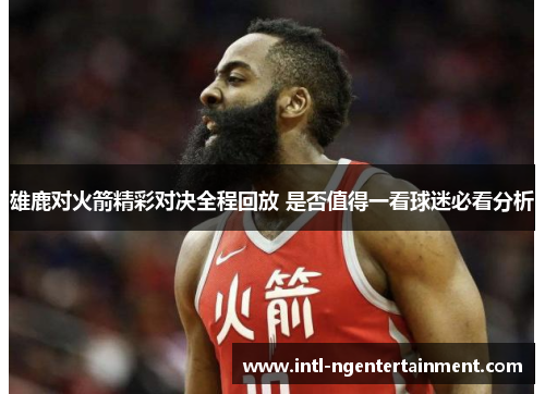 雄鹿对火箭精彩对决全程回放 是否值得一看球迷必看分析