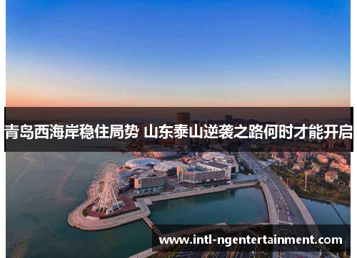 青岛西海岸稳住局势 山东泰山逆袭之路何时才能开启