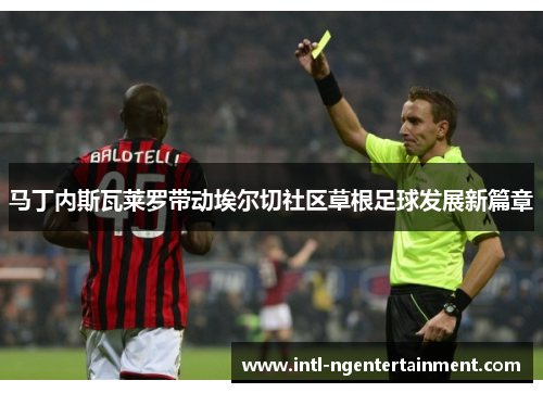 马丁内斯瓦莱罗带动埃尔切社区草根足球发展新篇章