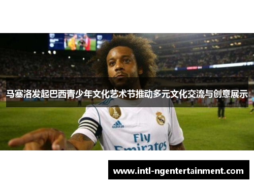 马塞洛发起巴西青少年文化艺术节推动多元文化交流与创意展示
