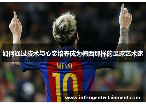 如何通过技术与心态培养成为梅西那样的足球艺术家
