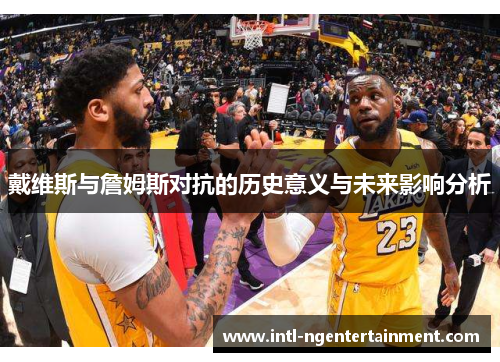戴维斯与詹姆斯对抗的历史意义与未来影响分析