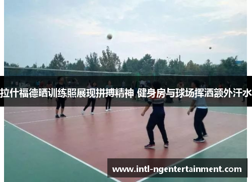 拉什福德晒训练照展现拼搏精神 健身房与球场挥洒额外汗水 拉什福德晒训练照展现拼搏精神 健身房与球场挥洒额外汗水