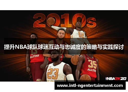 提升NBA球队球迷互动与忠诚度的策略与实践探讨