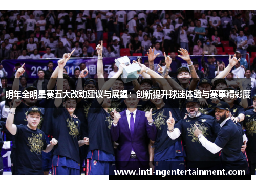 明年全明星赛五大改动建议与展望：创新提升球迷体验与赛事精彩度