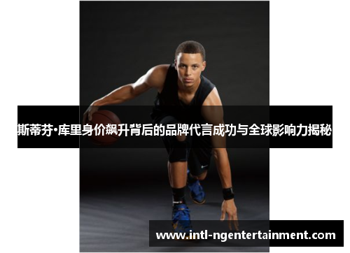 斯蒂芬·库里身价飙升背后的品牌代言成功与全球影响力揭秘