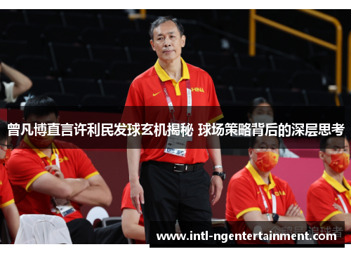曾凡博直言许利民发球玄机揭秘 球场策略背后的深层思考 曾凡博直言许利民发球玄机揭秘 球场策略背后的深层思考