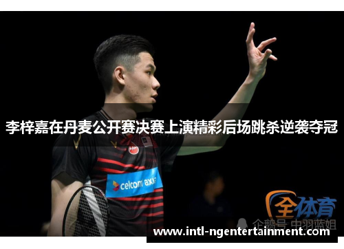 李梓嘉在丹麦公开赛决赛上演精彩后场跳杀逆袭夺冠 李梓嘉在丹麦公开赛决赛上演精彩后场跳杀逆袭夺冠
