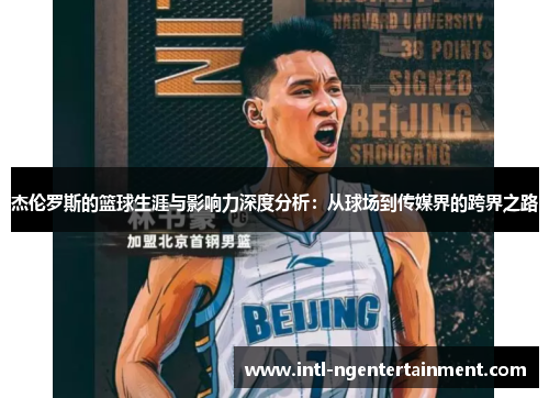 杰伦罗斯的篮球生涯与影响力深度分析:从球场到传媒界的跨界之路 杰伦罗斯的篮球生涯与影响力深度分析:从球场到传媒界的跨界之路