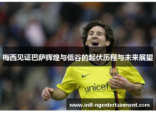 梅西见证巴萨辉煌与低谷的起伏历程与未来展望