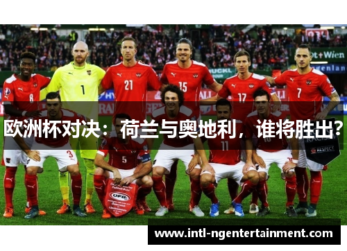 欧洲杯对决:荷兰与奥地利,谁将胜出? 欧洲杯对决:荷兰与奥地利,谁将胜出?