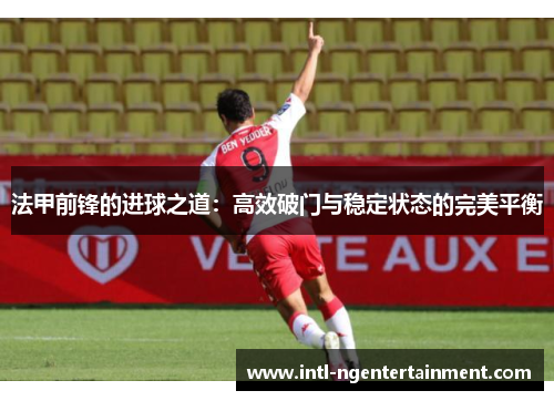 法甲前锋的进球之道：高效破门与稳定状态的完美平衡