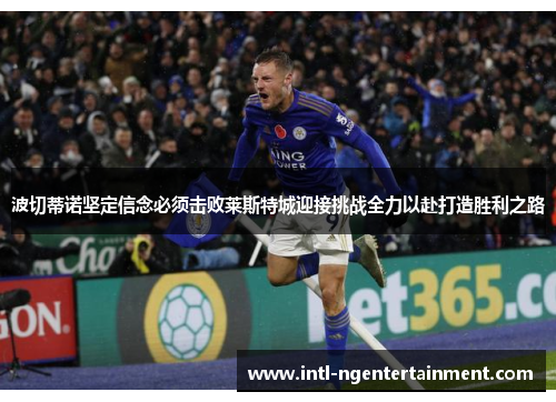 波切蒂诺坚定信念必须击败莱斯特城迎接挑战全力以赴打造胜利之路