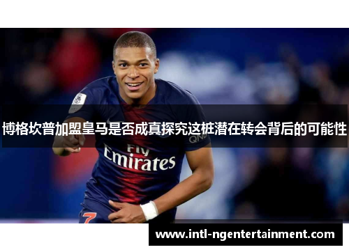 博格坎普加盟皇马是否成真探究这桩潜在转会背后的可能性