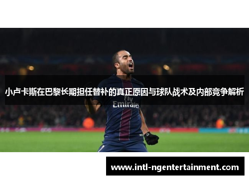 小卢卡斯在巴黎长期担任替补的真正原因与球队战术及内部竞争解析
