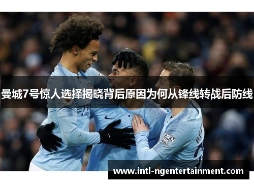 曼城7号惊人选择揭晓背后原因为何从锋线转战后防线 曼城7号惊人选择揭晓背后原因为何从锋线转战后防线