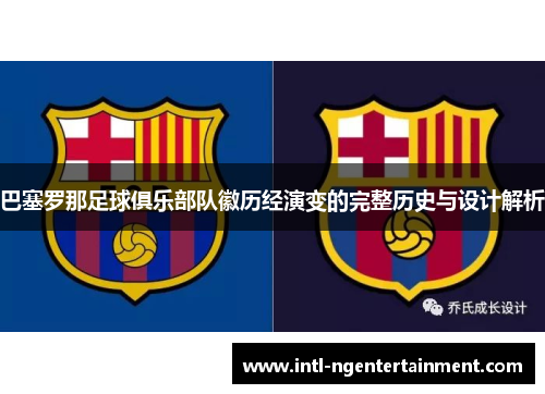 巴塞罗那足球俱乐部队徽历经演变的完整历史与设计解析