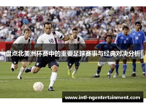 盘点北美洲杯赛中的重要足球赛事与经典对决分析