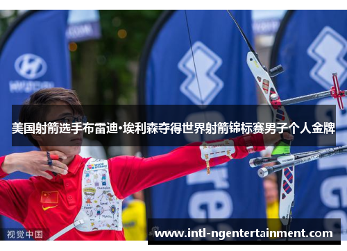 美国射箭选手布雷迪·埃利森夺得世界射箭锦标赛男子个人金牌
