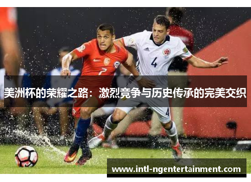 美洲杯的荣耀之路:激烈竞争与历史传承的完美交织 美洲杯的荣耀之路:激烈竞争与历史传承的完美交织