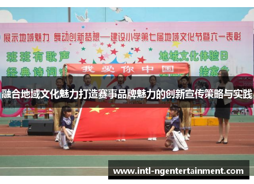 融合地域文化魅力打造赛事品牌魅力的创新宣传策略与实践 融合地域文化魅力打造赛事品牌魅力的创新宣传策略与实践