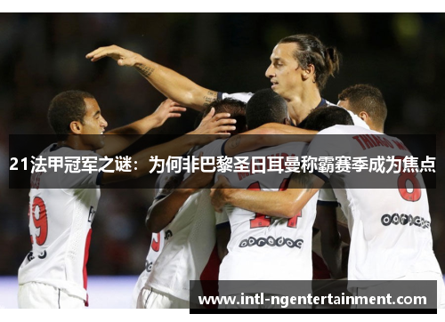 21法甲冠军之谜:为何非巴黎圣日耳曼称霸赛季成为焦点 21法甲冠军之谜:为何非巴黎圣日耳曼称霸赛季成为焦点