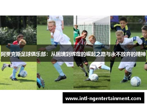 阿贾克斯足球俱乐部：从困境到辉煌的崛起之路与永不放弃的精神