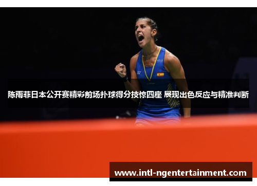 陈雨菲日本公开赛精彩前场扑球得分技惊四座 展现出色反应与精准判断 陈雨菲日本公开赛精彩前场扑球得分技惊四座 展现出色反应与精准判断