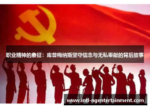 职业精神的象征：库普梅纳斯坚守信念与无私奉献的背后故事