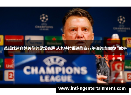 英超球迷穿越英伦的足坛奇遇 从老特拉福德到安菲尔德的热血旅行故事 英超球迷穿越英伦的足坛奇遇 从老特拉福德到安菲尔德的热血旅行故事