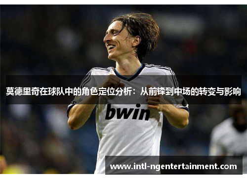 莫德里奇在球队中的角色定位分析：从前锋到中场的转变与影响
