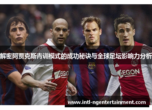 解密阿贾克斯青训模式的成功秘诀与全球足坛影响力分析