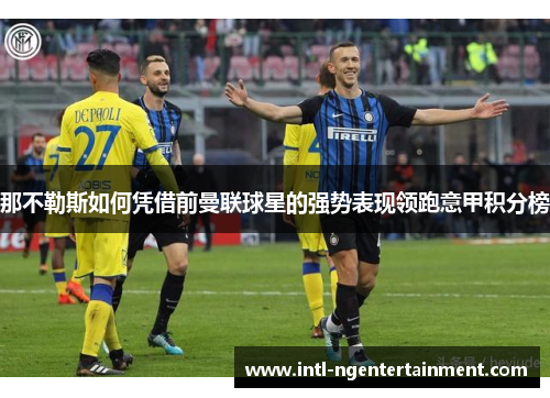 那不勒斯如何凭借前曼联球星的强势表现领跑意甲积分榜