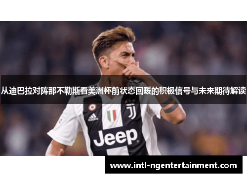从迪巴拉对阵那不勒斯看美洲杯前状态回暖的积极信号与未来期待解读