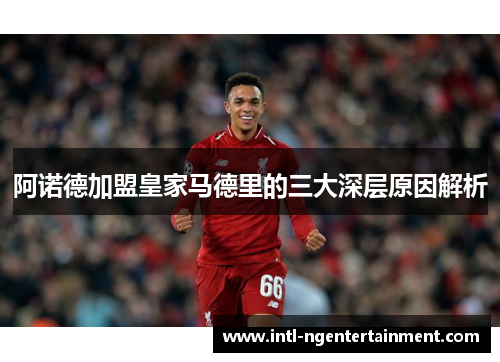 阿诺德加盟皇家马德里的三大深层原因解析