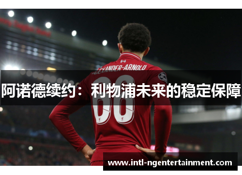 阿诺德续约：利物浦未来的稳定保障