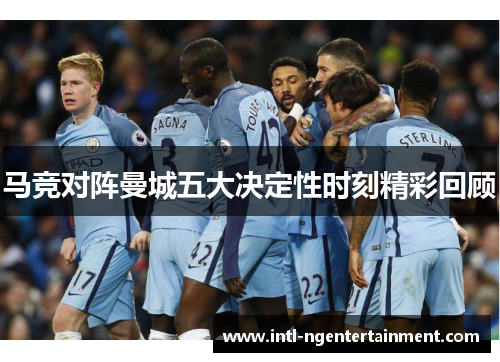 马竞对阵曼城五大决定性时刻精彩回顾 马竞对阵曼城五大决定性时刻精彩回顾