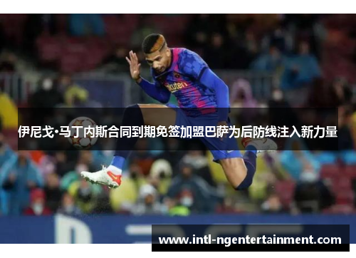 伊尼戈·马丁内斯合同到期免签加盟巴萨为后防线注入新力量 伊尼戈·马丁内斯合同到期免签加盟巴萨为后防线注入新力量