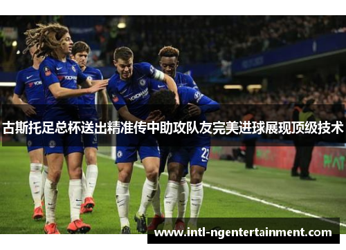 古斯托足总杯送出精准传中助攻队友完美进球展现顶级技术