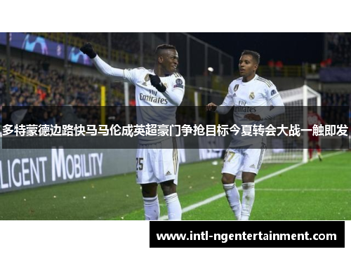 多特蒙德边路快马马伦成英超豪门争抢目标今夏转会大战一触即发