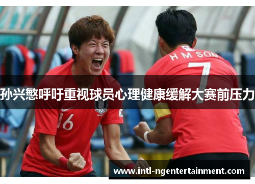 孙兴慜呼吁重视球员心理健康缓解大赛前压力